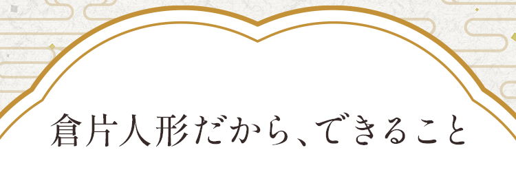 倉片人形だから、できること